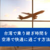台湾の桃園空港で乗り継ぎ時間を快適に過ごす方法