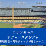 ロサンゼルス　ドジャースタジアム～持ち込みの手荷物チェックから店内のグッズショップ、帰りの混雑具合まで～