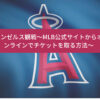 エンゼルス観戦～MLB公式サイトからオンラインでチケットを取る方法～