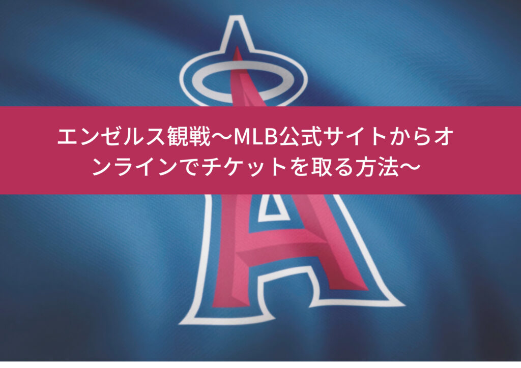 エンゼルス観戦～MLB公式サイトからオンラインでチケットを取る方法～