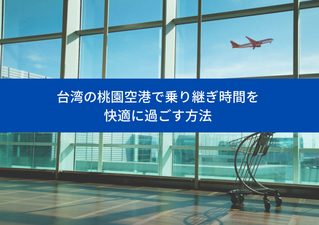 台湾の桃園空港で乗り継ぎ時間を快適に過ごす方法