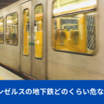 ロサンゼルスの地下鉄どのくらい危ない？