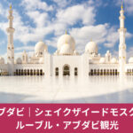 アブダビ｜シェイクザイードモスクと ルーブル・アブダビ観光