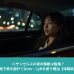 夜のロサンゼルス移動｜地下鉄を避けてUber・Lyftを利用する理由